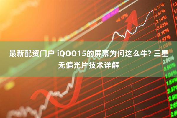 最新配资门户 iQOO15的屏幕为何这么牛? 三星无偏光片技术详解