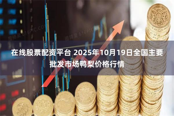 在线股票配资平台 2025年10月19日全国主要批发市场鸭梨价格行情