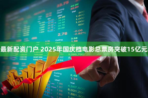 最新配资门户 2025年国庆档电影总票房突破15亿元