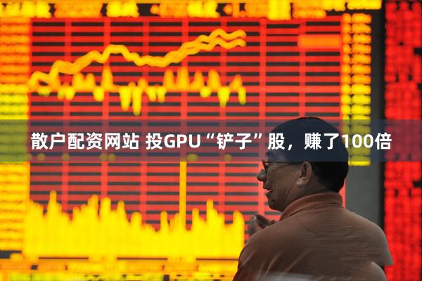 散户配资网站 投GPU“铲子”股，赚了100倍