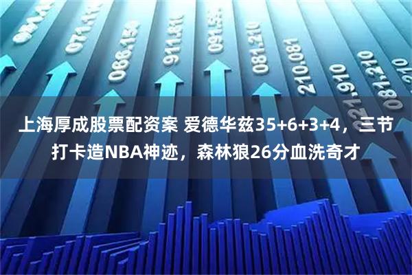 上海厚成股票配资案 爱德华兹35+6+3+4，三节打卡造NBA神迹，森林狼26分血洗奇才